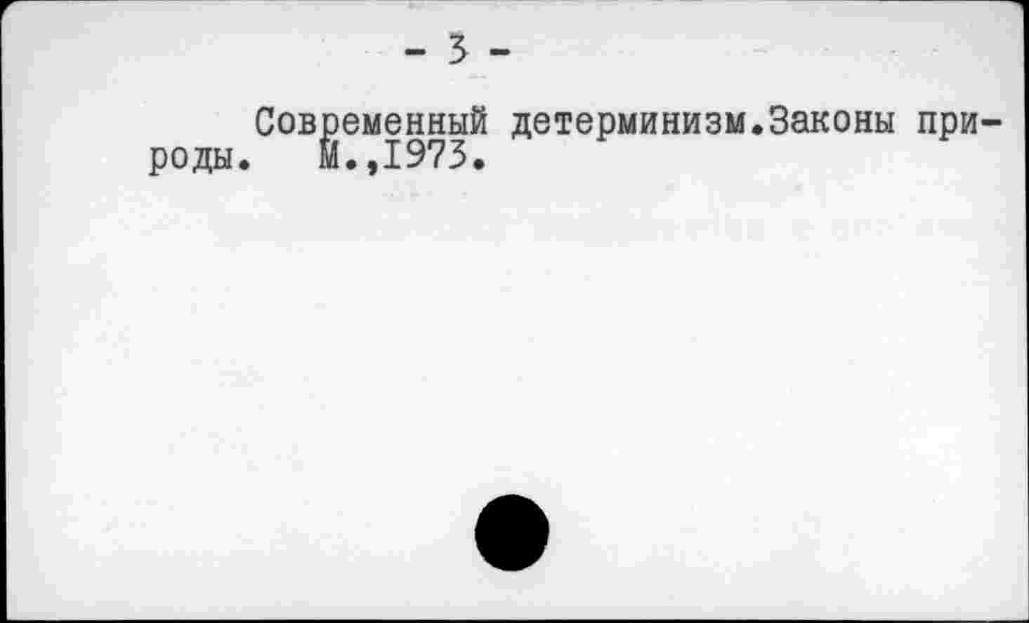 ﻿- 3 -
Современный детерминизм.Законы при роды. И.,1973.